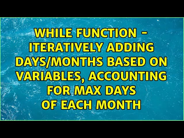 While function - iteratively adding days/months based on variables, accounting for max days of...