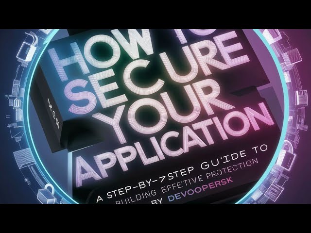 How to Secure Your Application: A Step-by-Step Guide to Building Effective Protection