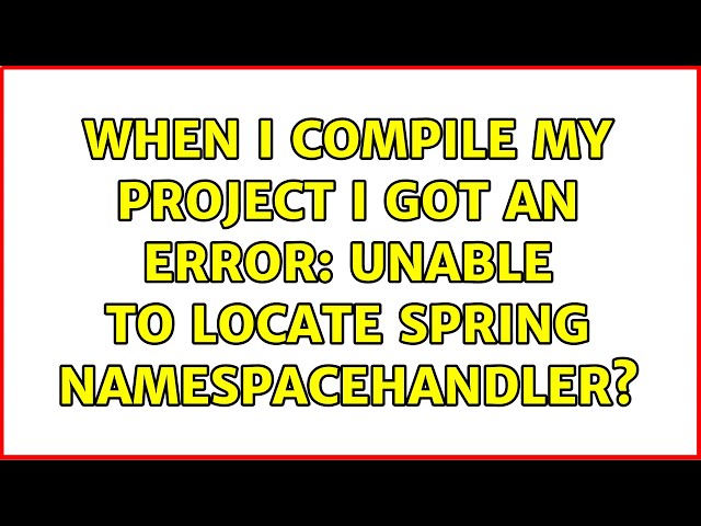 When I compile my project I got an error: Unable to locate Spring NamespaceHandler? (4 Solutions!!)