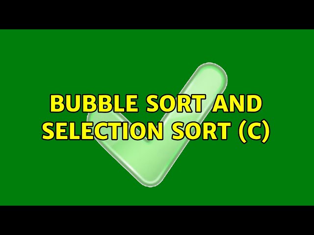 Bubble Sort and Selection Sort (C) (2 Solutions!!)