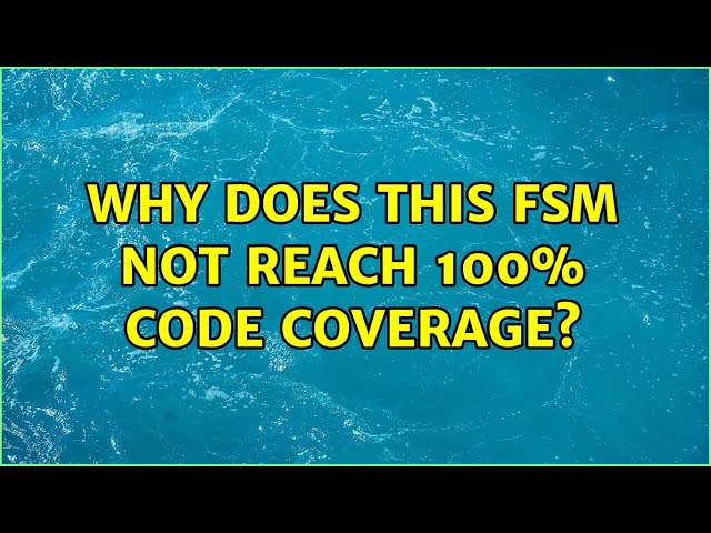 Why does this FSM not reach 100% code coverage? (2 Solutions!!)