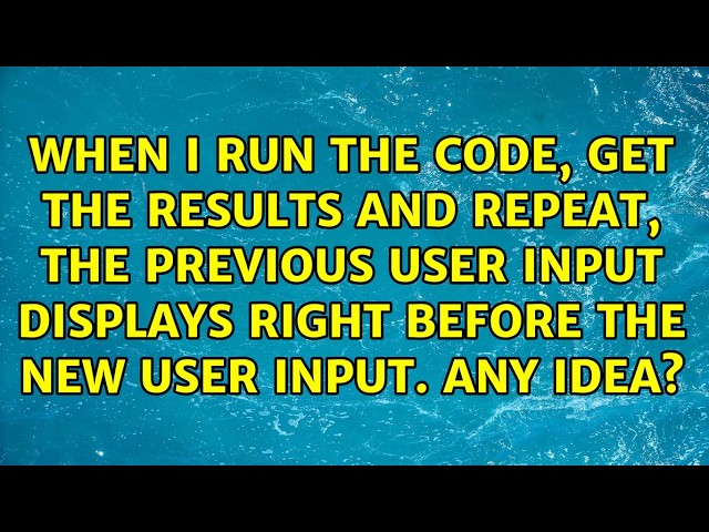 When I run the code, get the results and repeat, the previous user input displays right before...