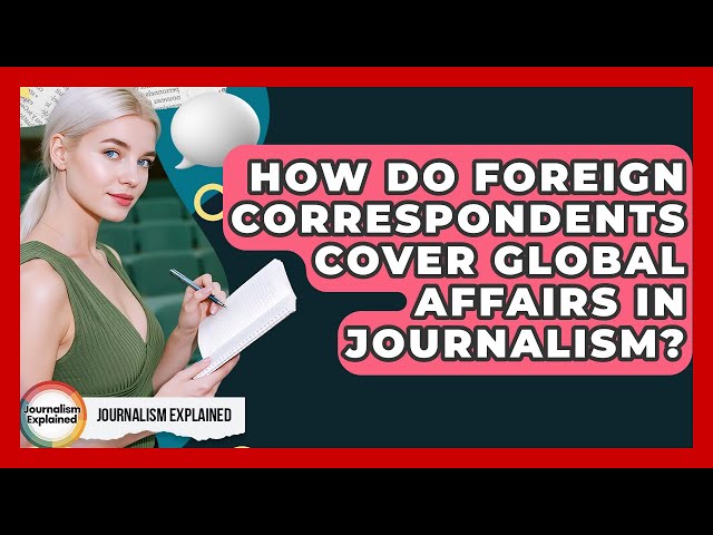 How Do Foreign Correspondents Cover Global Affairs In Journalism? - Journalism Explained
