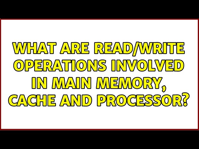 What are read/write operations involved in main memory, cache and processor?