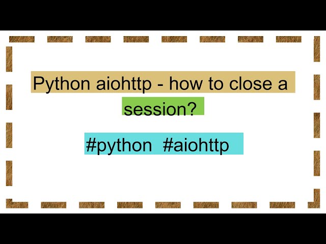 Python aiohttp - how to close a session?