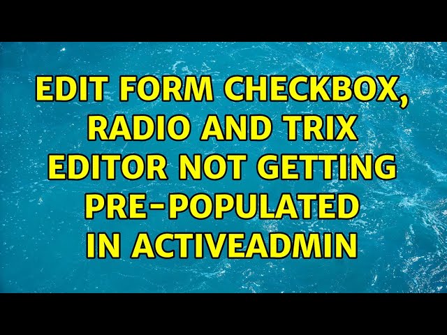 Edit form checkbox, radio and trix editor not getting pre-populated in ActiveAdmin (2 Solutions!!)