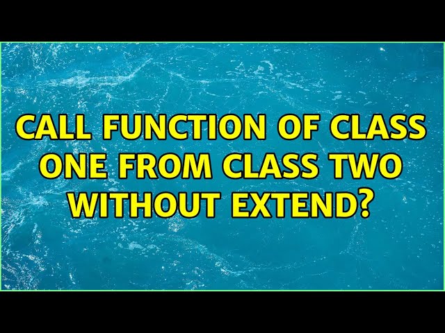 Call function of class ONE from class TWO without extend? (3 Solutions!!)