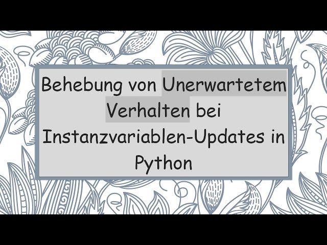 Behebung von Unerwartetem Verhalten bei Instanzvariablen-Updates in Python