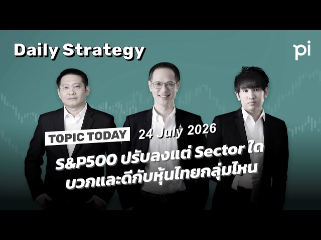 Pi Daily Strategy 24/7/2026 S&P500 ปรับลงแต่ Sector ใดบวกและดีกับหุ้นไทยกลุ่มไหน