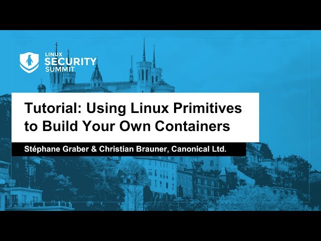 Tutorial: Using Linux Primitives to Build Your Own Containers - Stéphane Graber & Christian Brauner