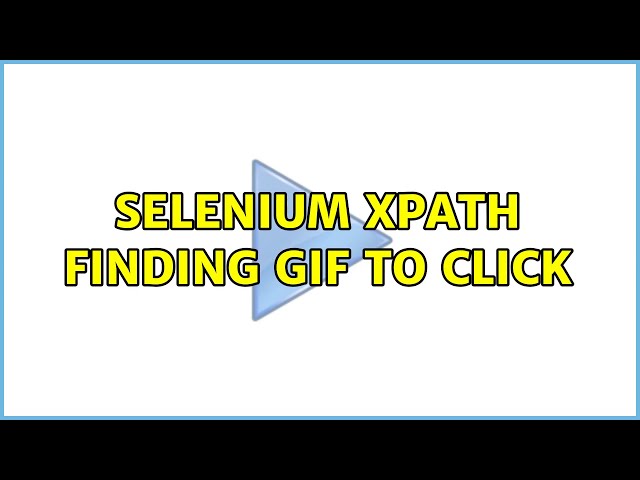Selenium XPath finding gif to click (2 Solutions!!)