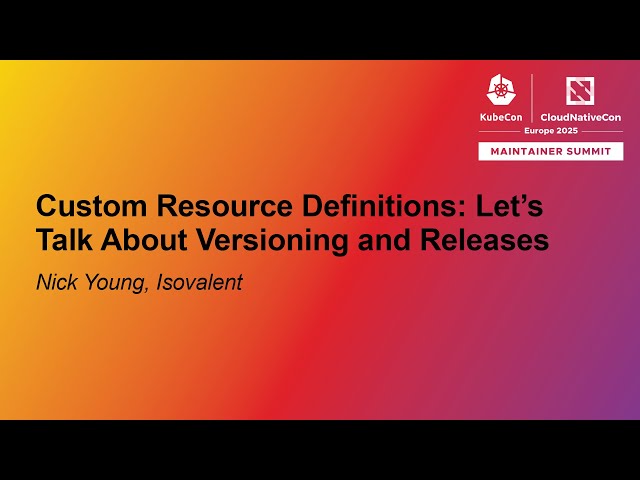Custom Resource Definitions: Let's Talk About Versioning and Releases - Nick Young, Isovalent