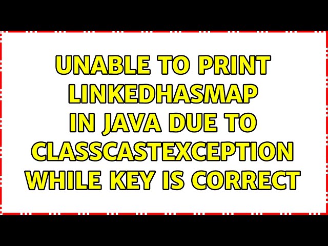 Unable to print LinkedHasMap in Java due to ClassCastException while key is correct