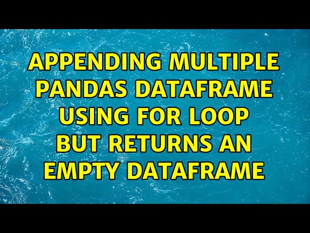 Appending multiple pandas dataframe using for loop but returns an empty dataframe (2 Solutions!!)