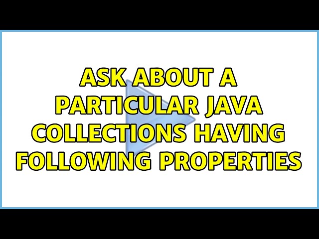 Ask about a particular java collections having following properties (3 Solutions!!)