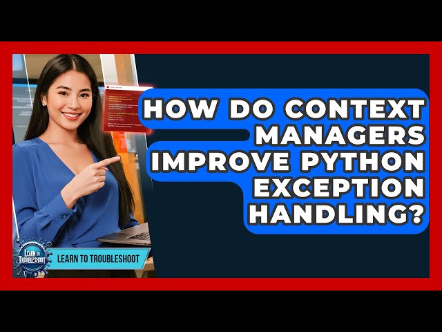 How Do Context Managers Improve Python Exception Handling? - Learn To Troubleshoot