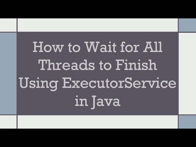 How to Wait for All Threads to Finish Using ExecutorService in Java