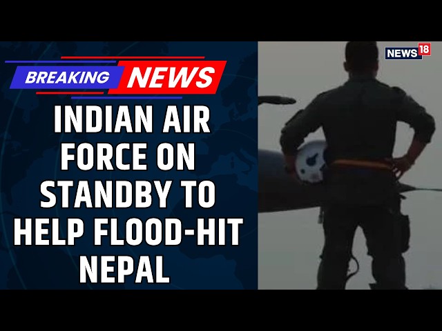Nepal Floods: Indian Air Force on Standby to Help Flood-Hit Nepal | 105 Indians Missing | News18