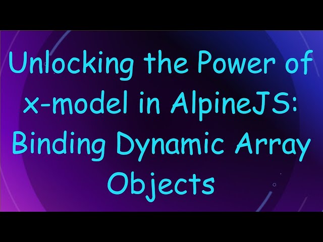 Unlocking the Power of x-model in AlpineJS: Binding Dynamic Array Objects