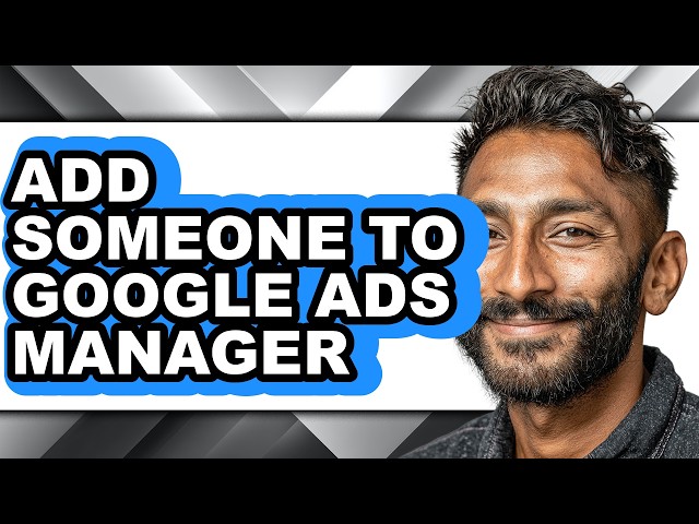 How to Add Someone to Google Ads Manager - Full Guide