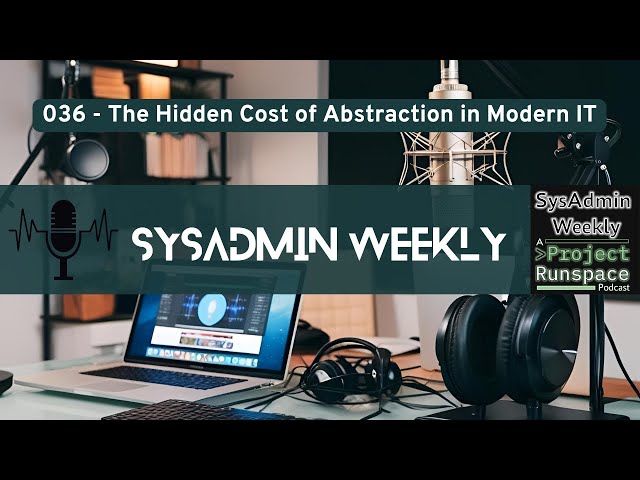 SysAdmin Weekly - 036 - The Hidden Cost of Abstraction in Modern IT