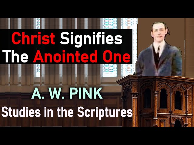 Christ Signifies the Anointed One -  A. W.  Pink / Studies in the Scriptures