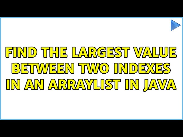 Find the largest value between two indexes in an ArrayList in Java (4 Solutions!!)