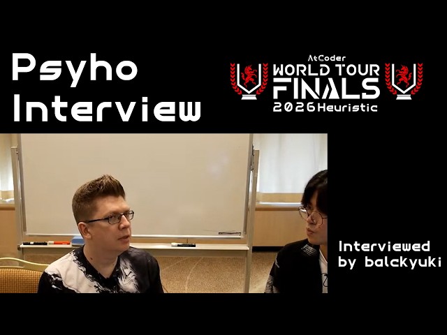 AtCoder World Tour Finals 2026 Psyho Interview