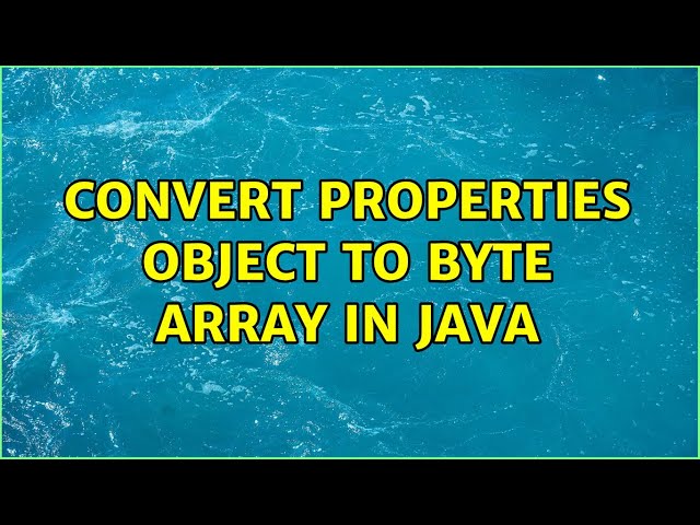 Convert Properties object to byte array in java (2 Solutions!!)