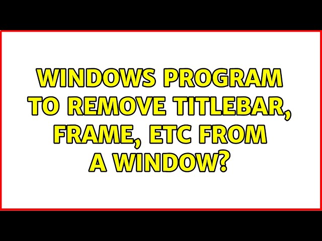 Windows program to remove titlebar, frame, etc from a window? (9 Solutions!!)