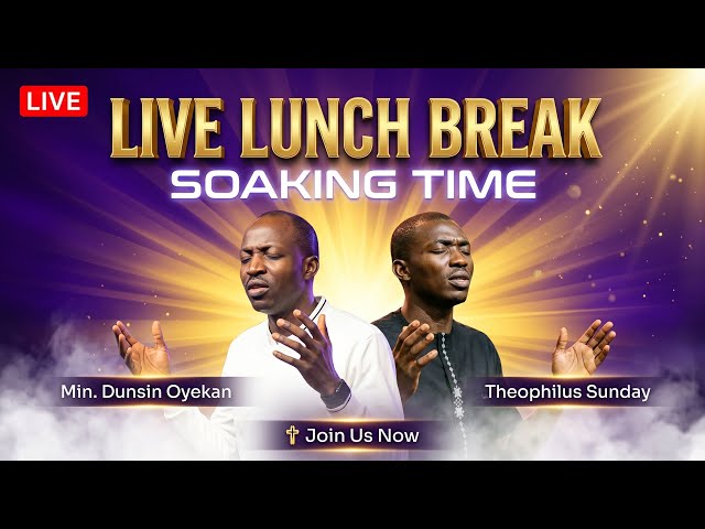LUNCH BREAK SOAKING TIME | LIVE | Min Dunsin & Theophilus Sunday