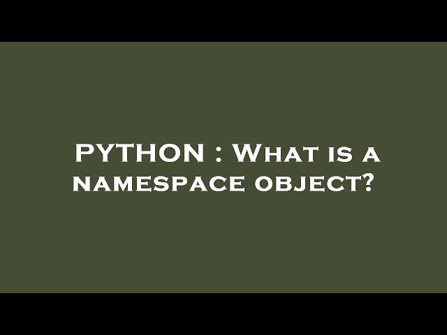 PYTHON : What is a namespace object?
