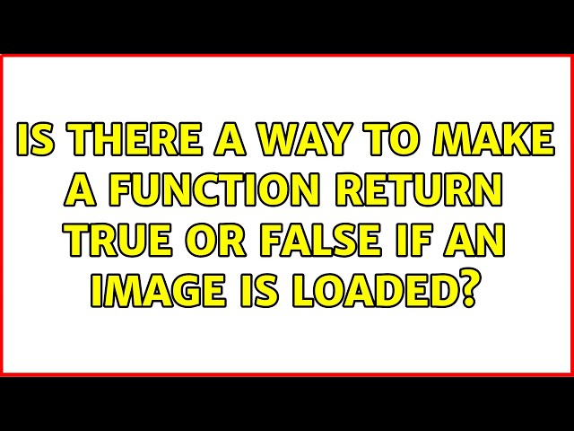 Is there a way to make a function return true or false if an image is loaded? (3 Solutions!!)