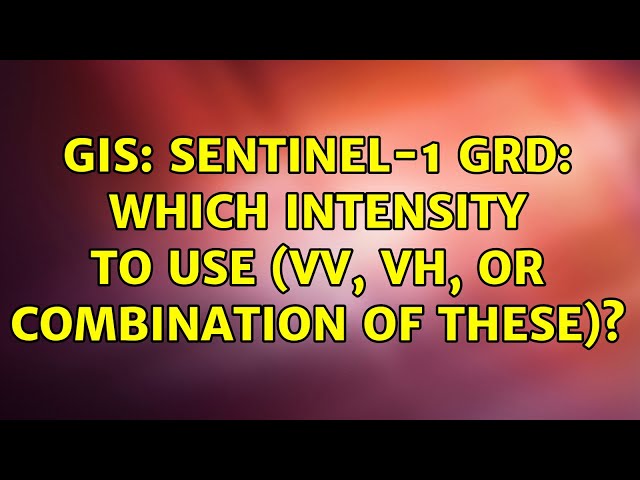 GIS: Sentinel-1 GRD: which intensity to use (VV, VH, or combination of these)? (2 Solutions!!)