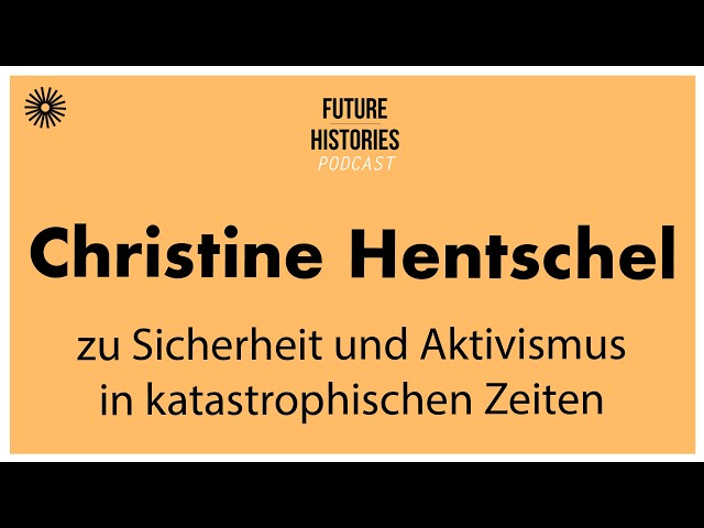 Christine Hentschel on Security and Activism in Catastrophic Times Future Histories S04E10