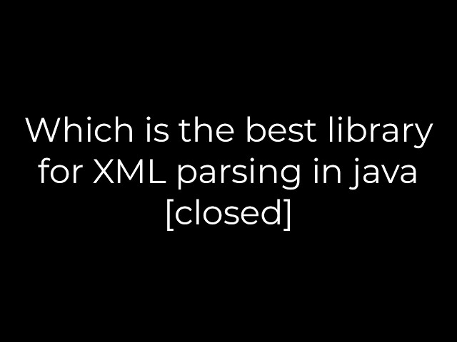 Java :Which is the best library for XML parsing in java [closed](5solution)