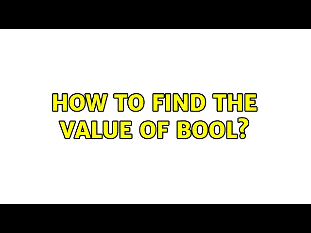 How to find the value of bool? (5 Solutions!!)