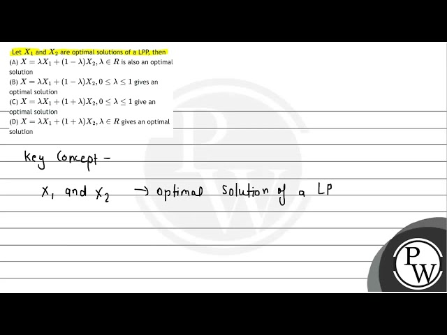 Let \( X_{1} \) and \( X_{2} \) are optimal solutions of a LPP, then (A) \( X=\lambda X_{1}+(1-\...