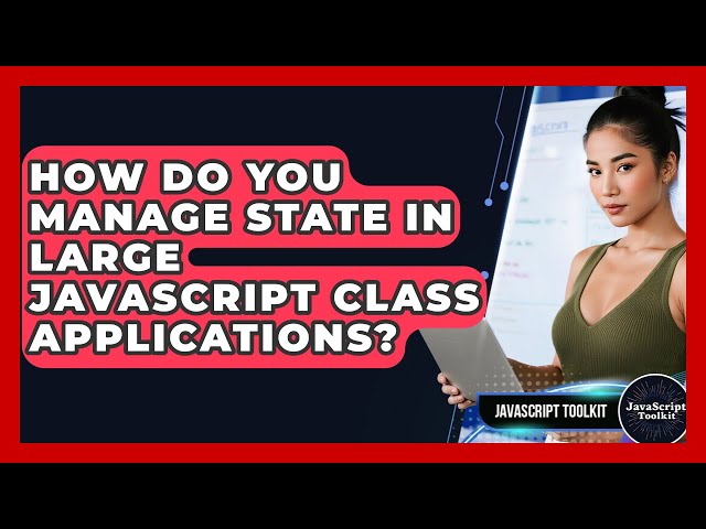 How Do You Manage State In Large JavaScript Class Applications? - JavaScript Toolkit