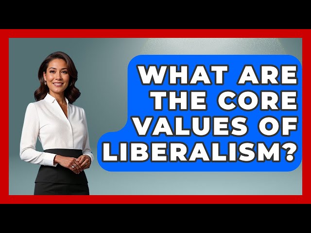What Are The Core Values Of Liberalism? - We Are Liberal