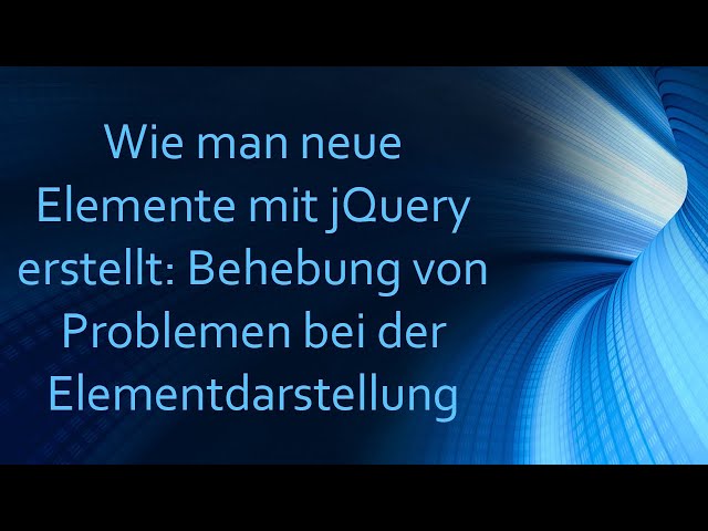 Wie man neue Elemente mit jQuery erstellt: Behebung von Problemen bei der Elementdarstellung