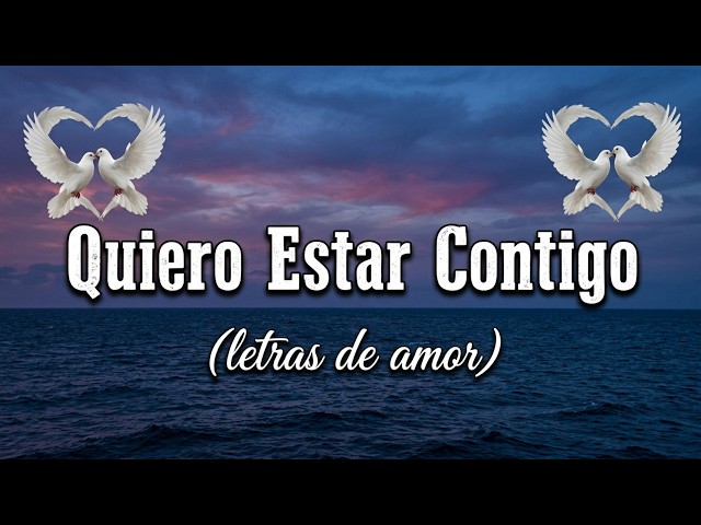 Quiero Estar Contigo | La Canción Más Romántica Para Ti
