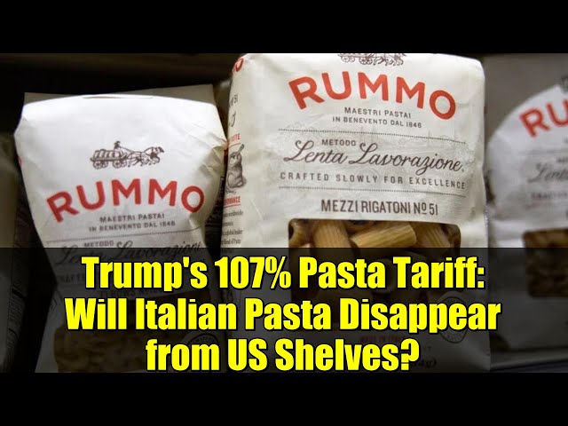 Trump's 107% Pasta Tariff: Will Italian Pasta Disappear from US Shelves?