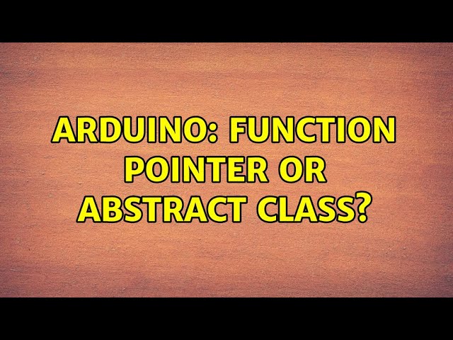 Arduino: Function pointer or abstract class? (2 Solutions!!)