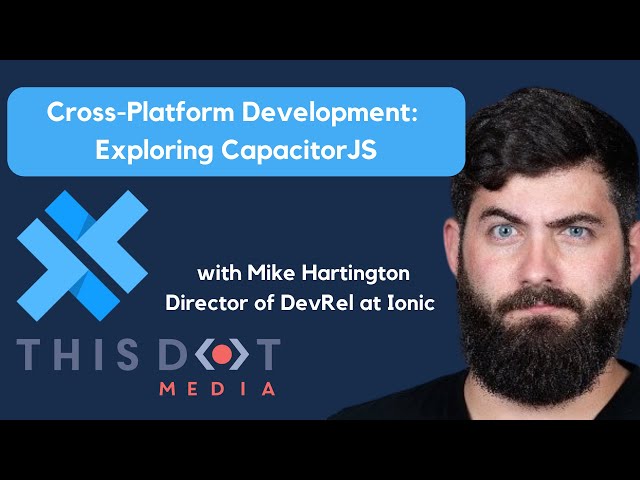 Cross-Platform Development: Exploring CapacitorJS with Mike Hartington
