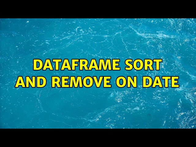 Dataframe sort and remove on date (4 Solutions!!)