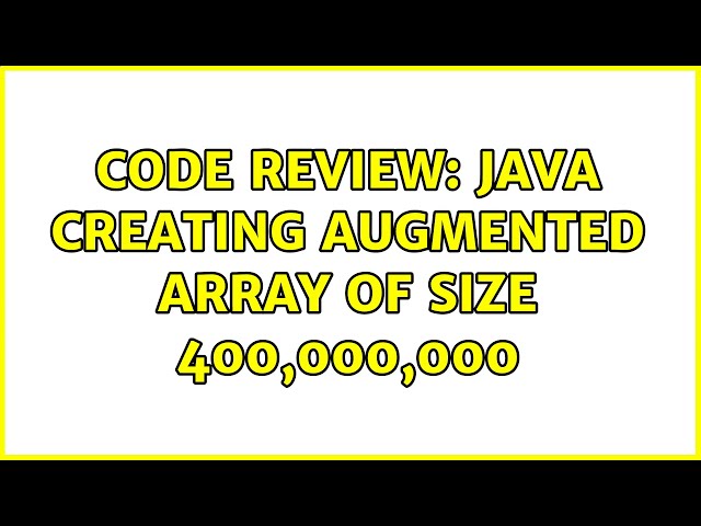 Code Review: Java creating augmented array of size 400,000,000 (4 Solutions!!)