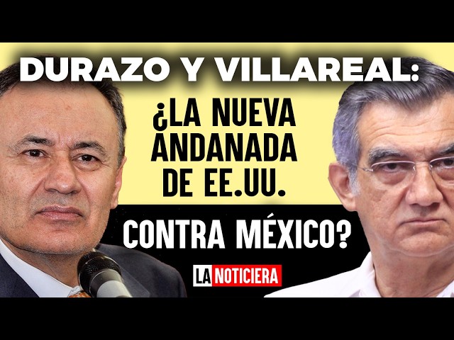 DURAZO Y VILLAREAL: ¿LA NUEVA ANDANADA DE EE.UU. CONTRA MÉXICO?#LaNoticierA