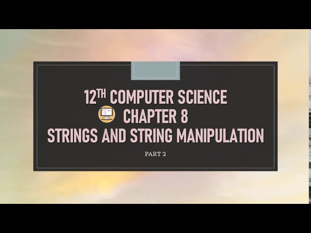 PART 2 || CHAPTER 8 || STRINGS AND STRING MANIPULATION || 12TH COMPUTER SCIENCE