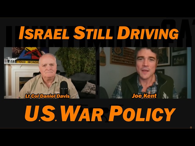 Israel Still Driving U.S. War Policy /Lt Col Daniel Davis & Joe Kent